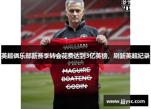 英超俱乐部新赛季转会花费达到3亿英镑，刷新英超纪录