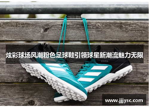 炫彩球场风潮粉色足球鞋引领球星新潮流魅力无限