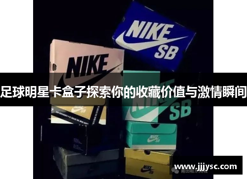 足球明星卡盒子探索你的收藏价值与激情瞬间