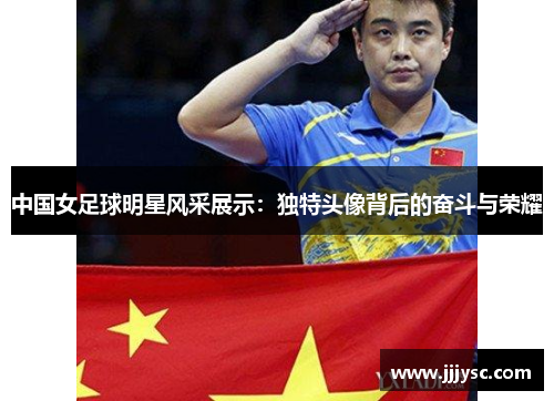 中国女足球明星风采展示：独特头像背后的奋斗与荣耀