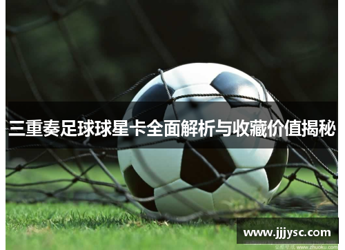 三重奏足球球星卡全面解析与收藏价值揭秘