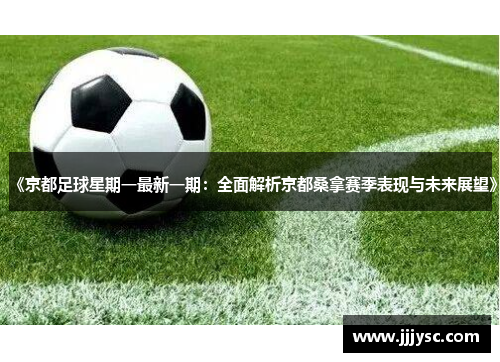 《京都足球星期一最新一期：全面解析京都桑拿赛季表现与未来展望》