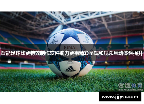 智能足球比赛特效制作软件助力赛事精彩呈现和观众互动体验提升