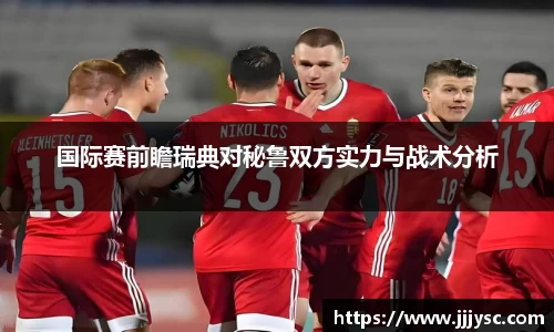 国际赛前瞻瑞典对秘鲁双方实力与战术分析